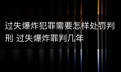 过失爆炸犯罪需要怎样处罚判刑 过失爆炸罪判几年
