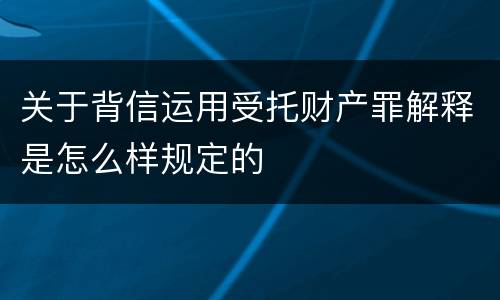 关于背信运用受托财产罪解释是怎么样规定的
