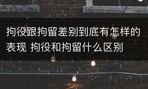 拘役跟拘留差别到底有怎样的表现 拘役和拘留什么区别