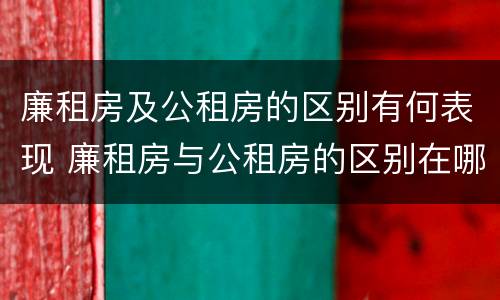 廉租房及公租房的区别有何表现 廉租房与公租房的区别在哪里