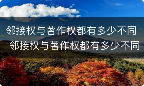 邻接权与著作权都有多少不同 邻接权与著作权都有多少不同的