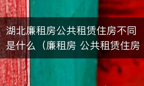 湖北廉租房公共租赁住房不同是什么（廉租房 公共租赁住房）