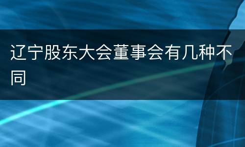 辽宁股东大会董事会有几种不同