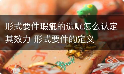 形式要件瑕疵的遗嘱怎么认定其效力 形式要件的定义