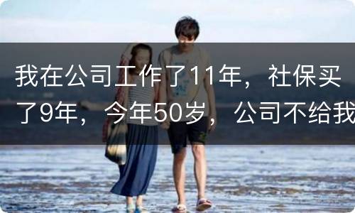 我在公司工作了11年，社保买了9年，今年50岁，公司不给我买社保了（女性）合法吗