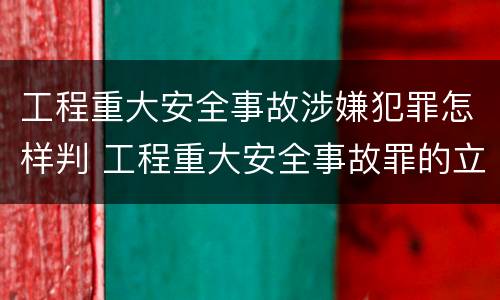 工程重大安全事故涉嫌犯罪怎样判 工程重大安全事故罪的立案标准