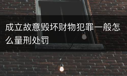 成立故意毁坏财物犯罪一般怎么量刑处罚