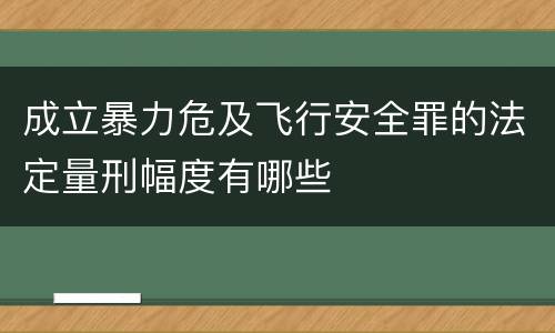 成立暴力危及飞行安全罪的法定量刑幅度有哪些