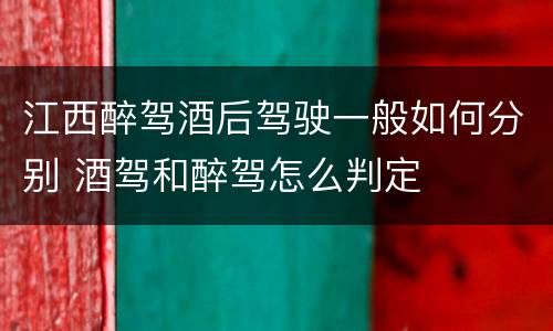 江西醉驾酒后驾驶一般如何分别 酒驾和醉驾怎么判定