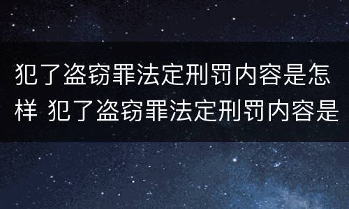 犯了盗窃罪法定刑罚内容是怎样 犯了盗窃罪法定刑罚内容是怎样判刑的