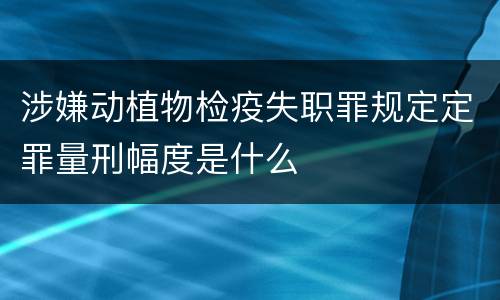 涉嫌动植物检疫失职罪规定定罪量刑幅度是什么