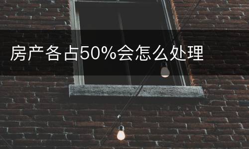 房产各占50%会怎么处理