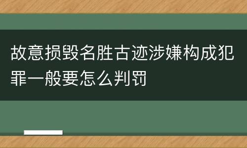 故意损毁名胜古迹涉嫌构成犯罪一般要怎么判罚
