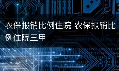 农保报销比例住院 农保报销比例住院三甲