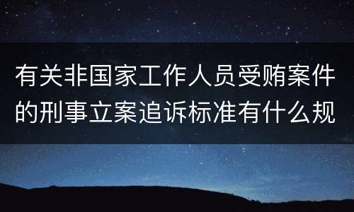 有关非国家工作人员受贿案件的刑事立案追诉标准有什么规定