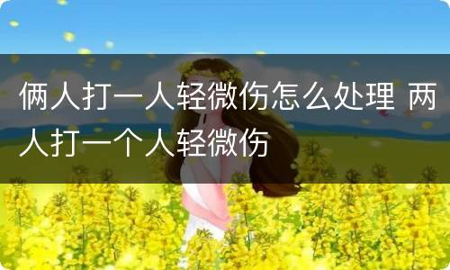 俩人打一人轻微伤怎么处理 两人打一个人轻微伤