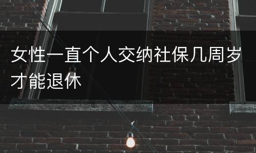 女性一直个人交纳社保几周岁才能退休