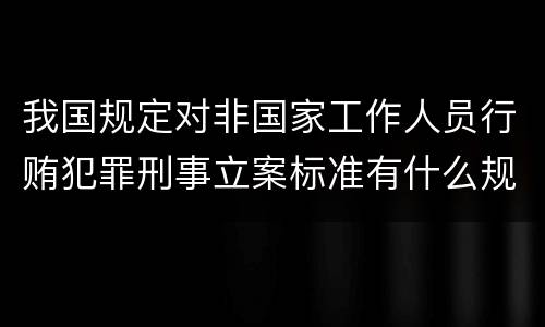 我国规定对非国家工作人员行贿犯罪刑事立案标准有什么规定