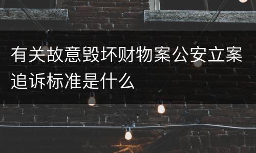 有关故意毁坏财物案公安立案追诉标准是什么