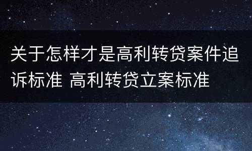 关于怎样才是高利转贷案件追诉标准 高利转贷立案标准