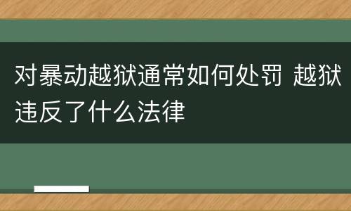 对暴动越狱通常如何处罚 越狱违反了什么法律