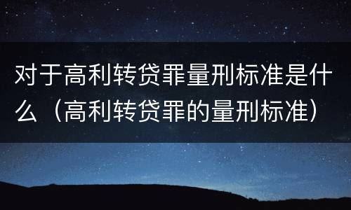 对于高利转贷罪量刑标准是什么（高利转贷罪的量刑标准）