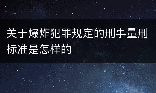 关于爆炸犯罪规定的刑事量刑标准是怎样的