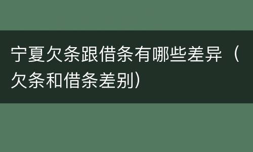 宁夏欠条跟借条有哪些差异（欠条和借条差别）