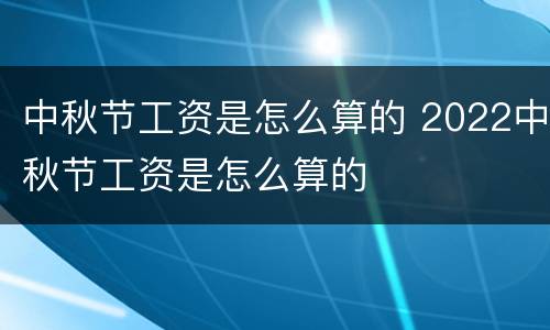 中秋节工资是怎么算的 2022中秋节工资是怎么算的