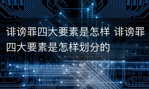 诽谤罪四大要素是怎样 诽谤罪四大要素是怎样划分的