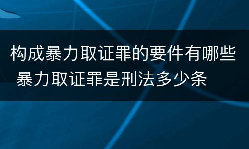 构成暴力取证罪的要件有哪些 暴力取证罪是刑法多少条