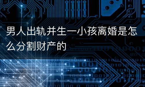 男人出轨并生一小孩离婚是怎么分割财产的