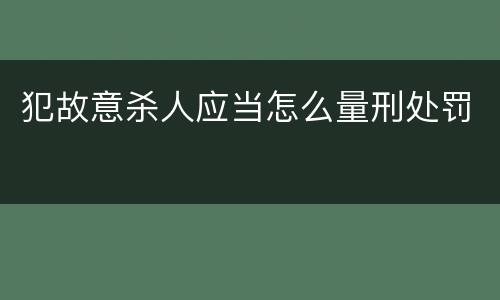 犯故意杀人应当怎么量刑处罚