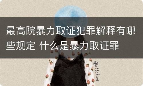 最高院暴力取证犯罪解释有哪些规定 什么是暴力取证罪