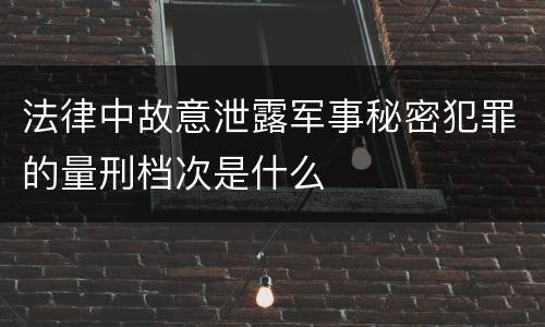 法律中故意泄露军事秘密犯罪的量刑档次是什么