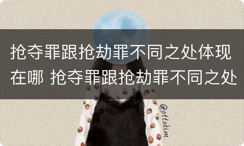 抢夺罪跟抢劫罪不同之处体现在哪 抢夺罪跟抢劫罪不同之处体现在哪里