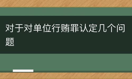 对于对单位行贿罪认定几个问题