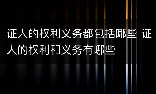 证人的权利义务都包括哪些 证人的权利和义务有哪些