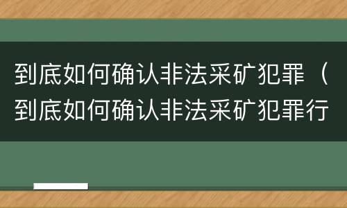 到底如何确认非法采矿犯罪（到底如何确认非法采矿犯罪行为）