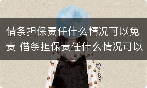 借条担保责任什么情况可以免责 借条担保责任什么情况可以免责任