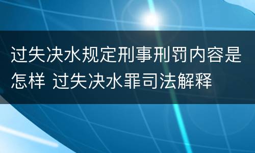 过失决水规定刑事刑罚内容是怎样 过失决水罪司法解释