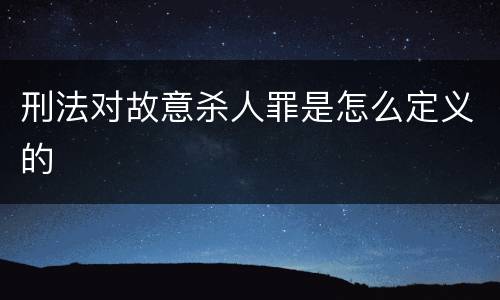 刑法对故意杀人罪是怎么定义的