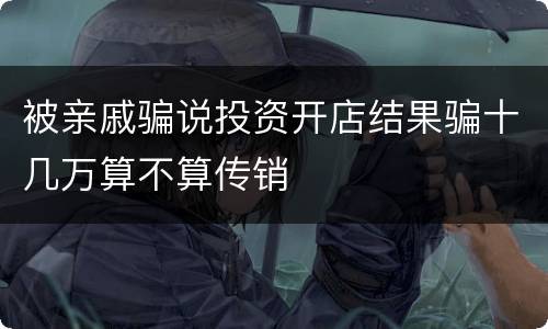被亲戚骗说投资开店结果骗十几万算不算传销