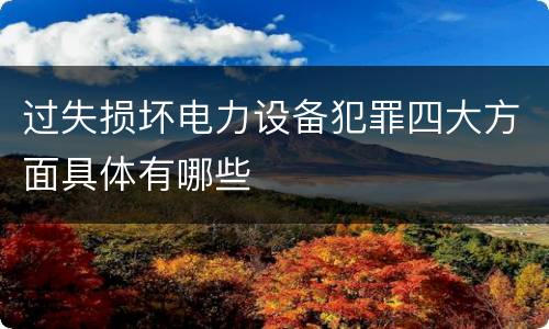过失损坏电力设备犯罪四大方面具体有哪些