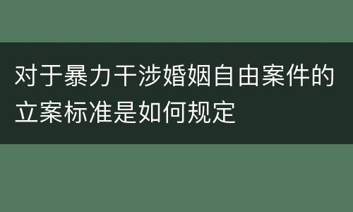 对于暴力干涉婚姻自由案件的立案标准是如何规定