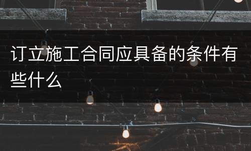 订立施工合同应具备的条件有些什么