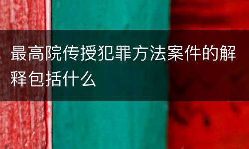 最高院传授犯罪方法案件的解释包括什么