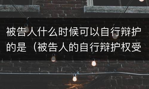 被告人什么时候可以自行辩护的是（被告人的自行辩护权受诉讼阶段的限制）