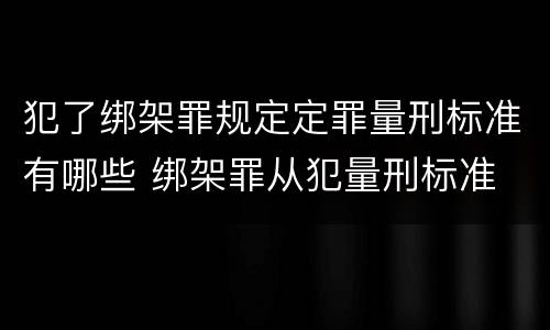 犯了绑架罪规定定罪量刑标准有哪些 绑架罪从犯量刑标准