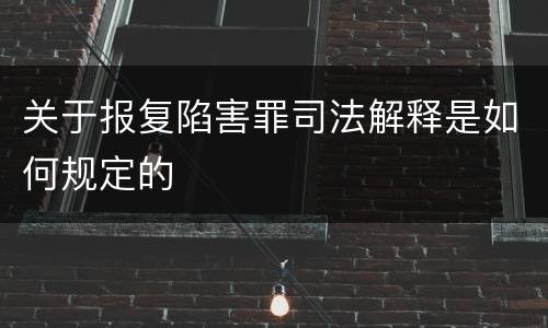 关于报复陷害罪司法解释是如何规定的